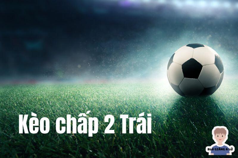 Kèo chấp 2 trái là gì và những kinh nghiệm chơi luôn thắng 7 Kinh nghiệm đánh kèo chấp 2 ăn chắc thắng